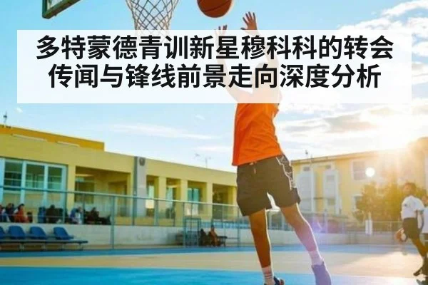 多特蒙德青训新星穆科科的转会传闻与锋线前景走向深度分析