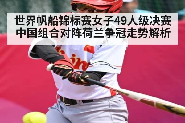 世界帆船锦标赛女子49人级决赛中国组合对阵荷兰争冠走势解析