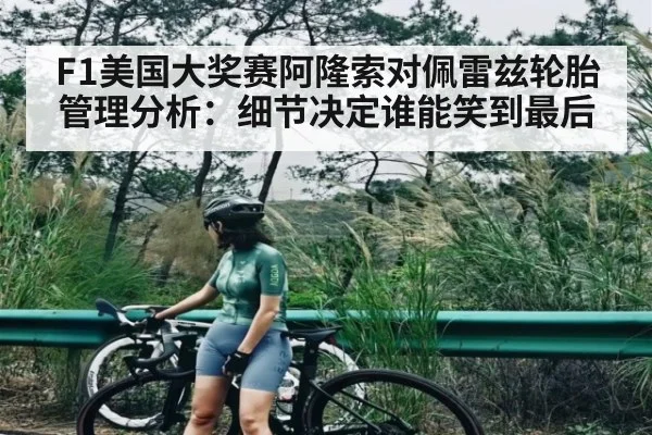 F1美国大奖赛阿隆索对佩雷兹轮胎管理分析：细节决定谁能笑到最后