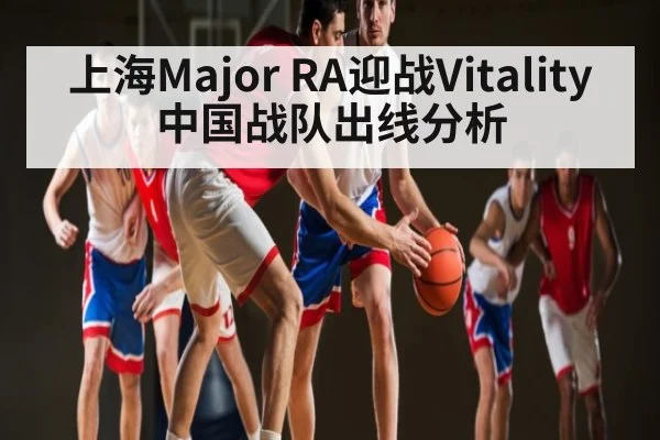 上海Major RA迎战Vitality 中国战队出线分析