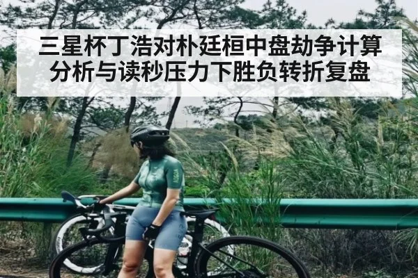 三星杯丁浩对朴廷桓中盘劫争计算分析与读秒压力下胜负转折复盘
