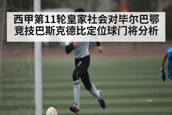 西甲第11轮皇家社会对毕尔巴鄂竞技巴斯克德比定位球门将分析